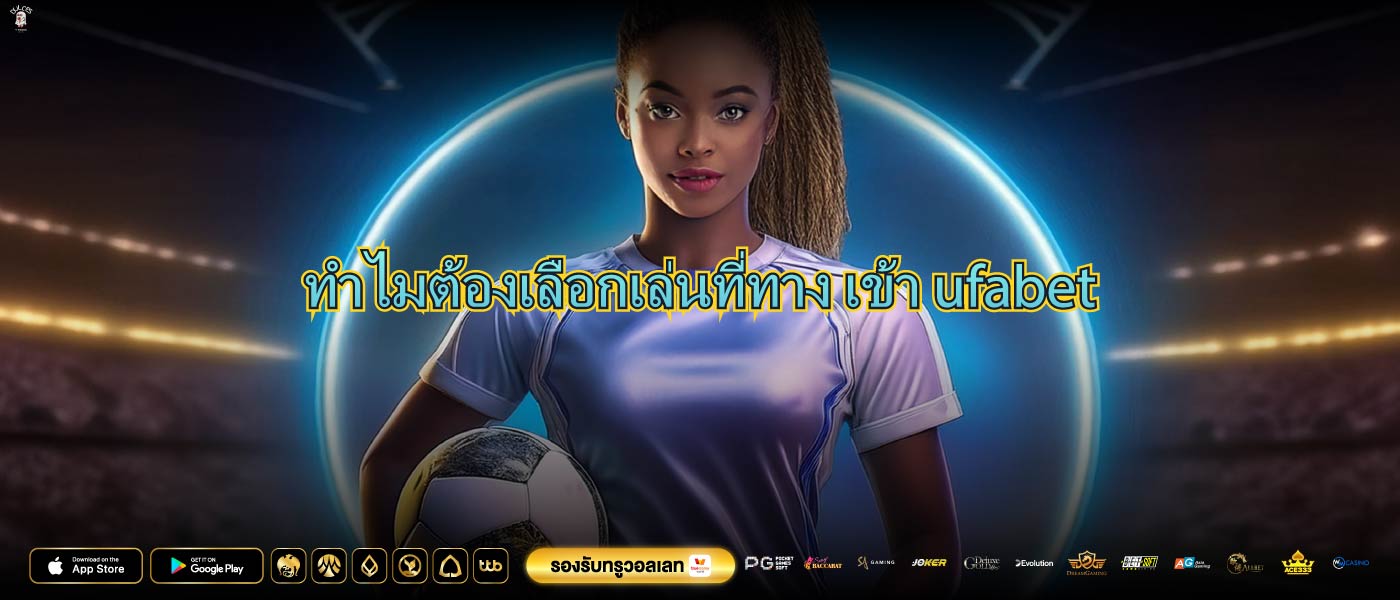 ทำไมต้องเลือกเล่นที่ทาง เข้า ufabet